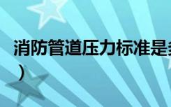 消防管道压力标准是多少（消防管道压力标准）