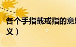各个手指戴戒指的意思（十个手指戴戒指的含义）