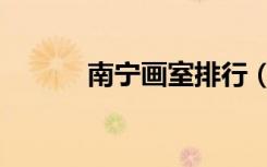 南宁画室排行（南宁画室排名）