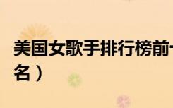 美国女歌手排行榜前十名（女歌手排行榜前十名）