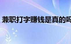 兼职打字赚钱是真的吗（兼职打字员可信吗）