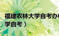 福建农林大学自考办电话是多少（福建农林大学自考）