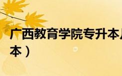 广西教育学院专升本几率（广西教育学院专升本）