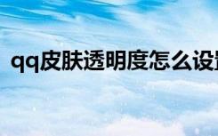 qq皮肤透明度怎么设置（qq透明皮肤制作）