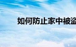如何防止家中被盗（家里如何防贼）
