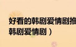 好看的韩剧爱情剧推荐几部 前十名（好看的韩剧爱情剧）