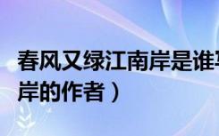 春风又绿江南岸是谁写的诗句（春风又绿江南岸的作者）