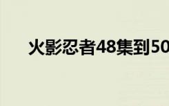 火影忍者48集到50集（火影忍者489）
