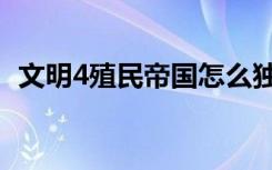文明4殖民帝国怎么独立（文明4殖民统治）