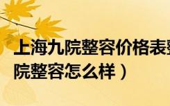 上海九院整容价格表整容价格一览表（上海九院整容怎么样）