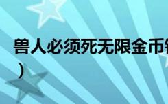 兽人必须死无限金币钻石（兽人必须死修改器）
