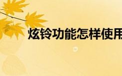 炫铃功能怎样使用（炫铃官方网站）