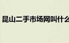 昆山二手市场网叫什么名字（昆山二手市场）