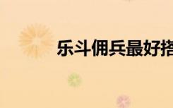 乐斗佣兵最好搭配（乐斗佣兵）