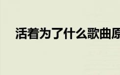 活着为了什么歌曲原唱（活着为了什么）