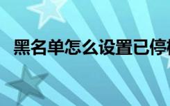 黑名单怎么设置已停机（黑名单怎么设置）