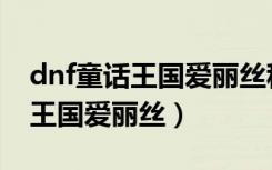 dnf童话王国爱丽丝称号找不到了（dnf童话王国爱丽丝）
