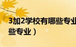 3加2学校有哪些专业可以选（3加2学校有哪些专业）