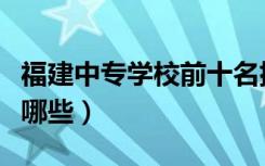 福建中专学校前十名排行榜（福建中专学校有哪些）