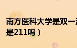 南方医科大学是双一流大学吗（南方医科大学是211吗）