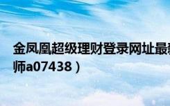 金凤凰超级理财登录网址最新消息（金凤凰超级理财最牛导师a07438）