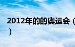 2012年的的奥运会（2012年奥运会是第几届）