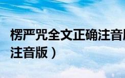 楞严咒全文正确注音版读诵（楞严咒全文正确注音版）