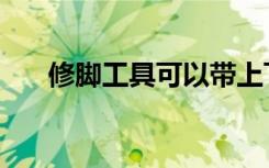 修脚工具可以带上飞机吗（修脚工具）
