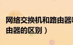 网络交换机和路由器哪个好（网络交换机和路由器的区别）