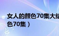 女人的颜色70集大结局剧情介绍（女人的颜色70集）