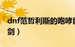 dnf范哲利斯的咆哮巨剑（范哲利斯的咆哮巨剑）