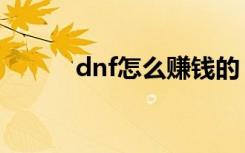 dnf怎么赚钱的（dnf赚钱方法）