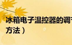 冰箱电子温控器的调节方法（冰箱温控器调节方法）