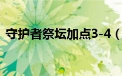 守护者祭坛加点3-4（守护者祭坛困难攻略）