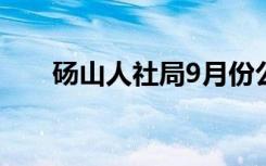 砀山人社局9月份公示（砀山人社局）