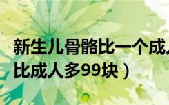 新生儿骨骼比一个成人多了几块（新生儿骨头比成人多99块）