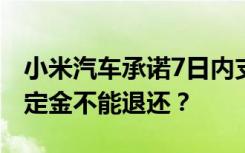 小米汽车承诺7日内支持无理由退款，第二天定金不能退还？