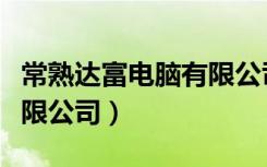 常熟达富电脑有限公司电话（常熟达富电脑有限公司）