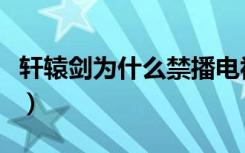 轩辕剑为什么禁播电视剧（轩辕剑为什么禁播）