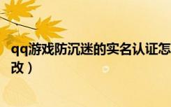 qq游戏防沉迷的实名认证怎么修改（英雄联盟防沉迷怎么修改）