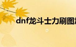dnf龙斗士力刷图加点（dnf龙斗士）