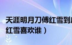 天涯明月刀傅红雪到底喜欢谁（天涯明月刀傅红雪喜欢谁）