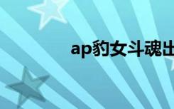 ap豹女斗魂出装（ap豹女）