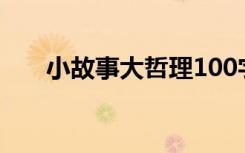 小故事大哲理100字（小故事大哲理）