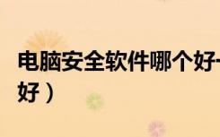 电脑安全软件哪个好一点（电脑安全软件哪个好）