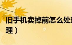 旧手机卖掉前怎么处理才安全（旧手机怎么处理）