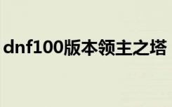 dnf100版本领主之塔（dnf领主之塔ss武器）