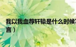 我以我血荐轩辕是什么时候写的（我以我血荐轩辕是谁的誓言）