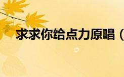 求求你给点力原唱（求求你给点力歌词）