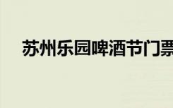 苏州乐园啤酒节门票（苏州乐园啤酒节）